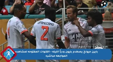 بايرن ميونخ يصطدم بليون ودياً الليلة – القنوات المفتوحة لمشاهدة المواجهة مباشرة